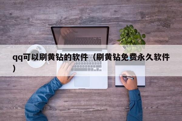 qq可以刷黄钻的软件（刷黄钻免费永久软件）,qq可以刷黄钻的软件,信息,文章,视频,第1张