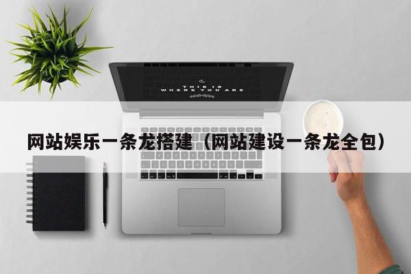 网站娱乐一条龙搭建（网站建设一条龙全包）,网站娱乐一条龙搭建,信息,源码,微信,第1张