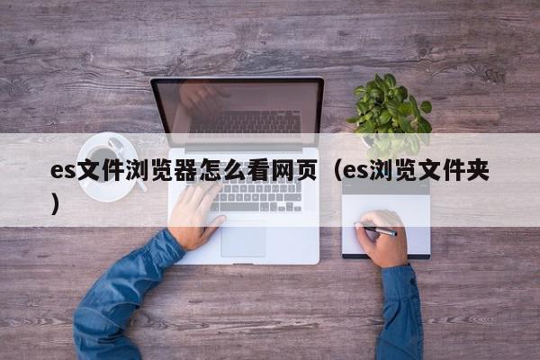 es文件浏览器怎么看网页（es浏览文件夹）,es文件浏览器怎么看网页,信息,视频,账号,第1张