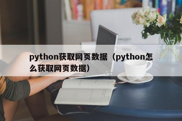python获取网页数据（python怎么获取网页数据）