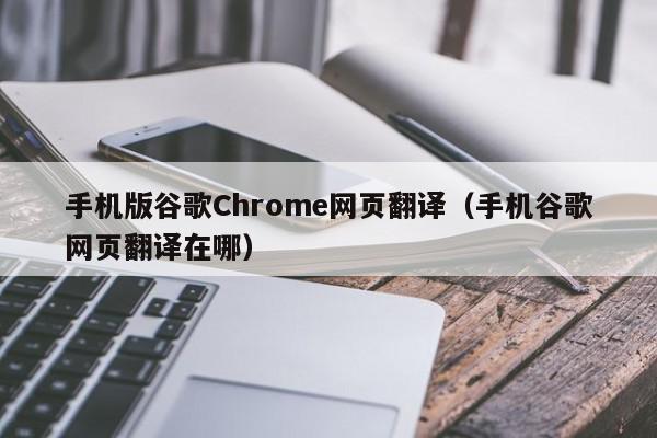 手机版谷歌Chrome网页翻译（手机谷歌网页翻译在哪）