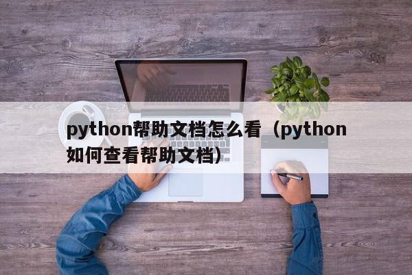 python帮助文档怎么看（python如何查看帮助文档）