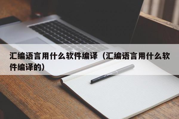 汇编语言用什么软件编译（汇编语言用什么软件编译的）