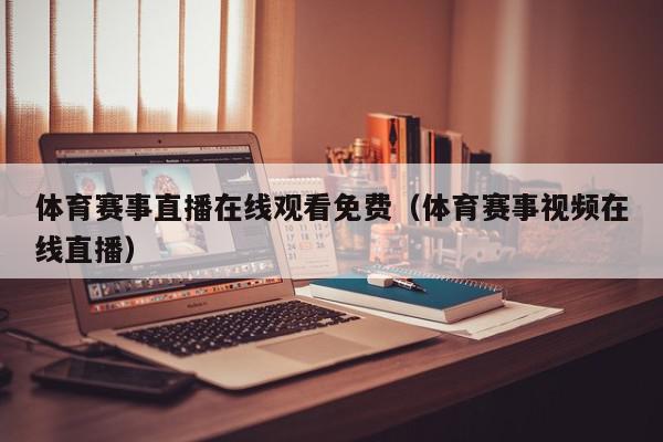 体育赛事直播在线观看免费（体育赛事视频在线直播）,体育赛事直播在线观看免费,信息,文章,视频,第1张