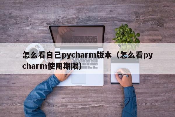怎么看自己pycharm版本(怎么看pycharm使用期限),怎么看自己pycharm版本,信息,文章,app,第1张 怎么看自己pycharm版本(怎么看pycharm使用期限),怎么看自己pycharm版本,信息,文章,app,第1张