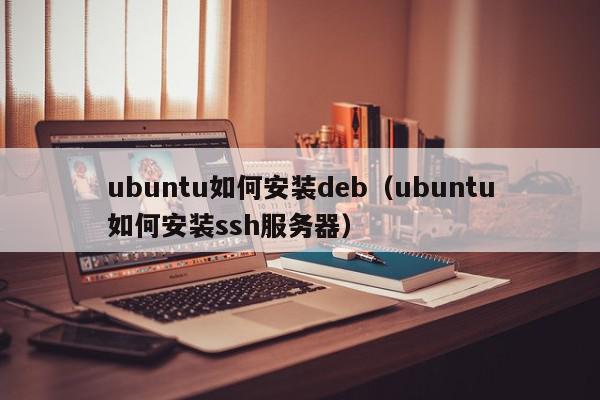 ubuntu如何安装deb（ubuntu如何安装ssh服务器）,ubuntu如何安装deb,信息,第1张