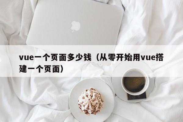 vue一个页面多少钱（从零开始用vue搭建一个页面）