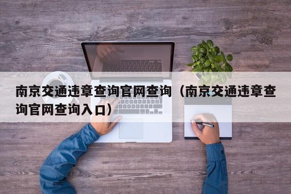 南京交通违章查询官网查询（南京交通违章查询官网查询入口）,南京交通违章查询官网查询,信息,微信,APP,第1张