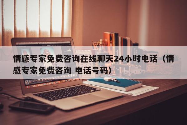 情感专家免费咨询在线聊天24小时电话（情感专家免费咨询 电话号码）,情感专家免费咨询在线聊天24小时电话,信息,文章,百度,第1张