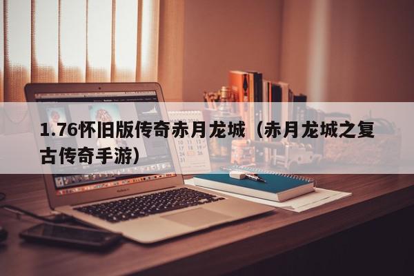 1.76怀旧版传奇赤月龙城（赤月龙城之复古传奇手游）,1.76怀旧版传奇赤月龙城,信息,文章,绿色,第1张