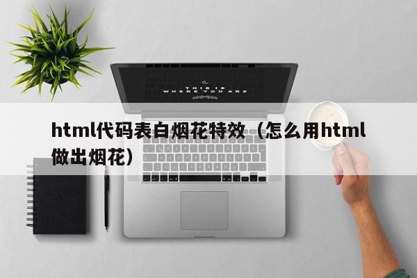 html代码表白烟花特效（怎么用html做出烟花）