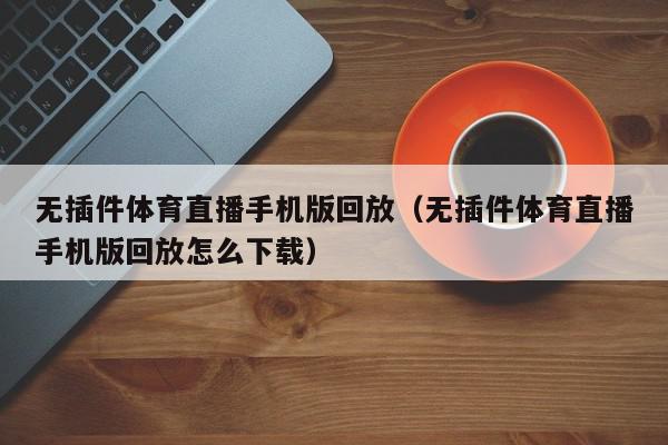 无插件体育直播手机版回放（无插件体育直播手机版回放怎么下载）,无插件体育直播手机版回放,信息,视频,微信,第1张