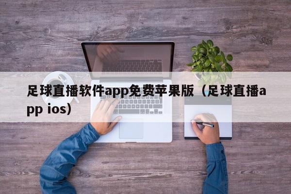 足球直播软件app免费苹果版（足球直播app ios）,足球直播软件app免费苹果版,信息,文章,视频,第1张