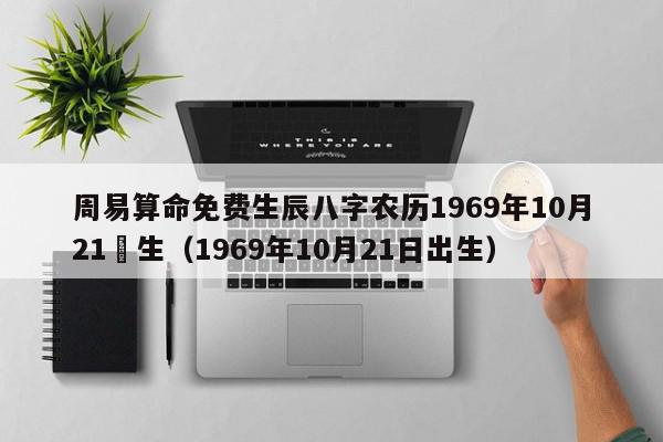 周易算命免费生辰八字农历1969年10月21岀生（1969年10月21日出生）