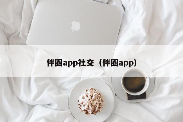 伴圈app社交（伴圈app）