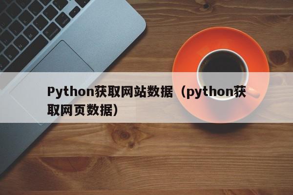 Python获取网站数据（python获取网页数据）