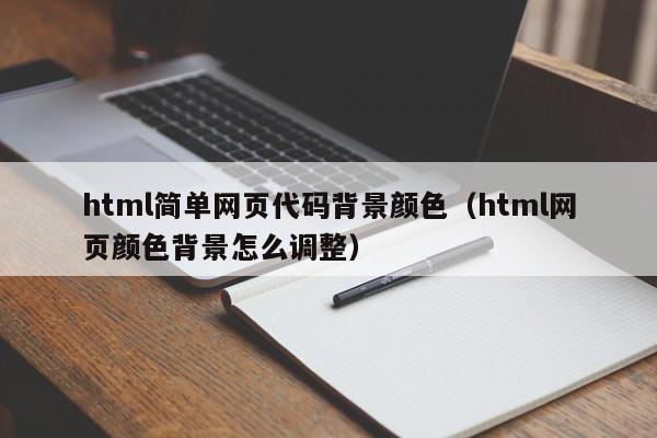 html简单网页代码背景颜色（html网页颜色背景怎么调整）