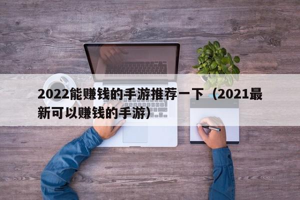 2022能赚钱的手游推荐一下（2021最新可以赚钱的手游）