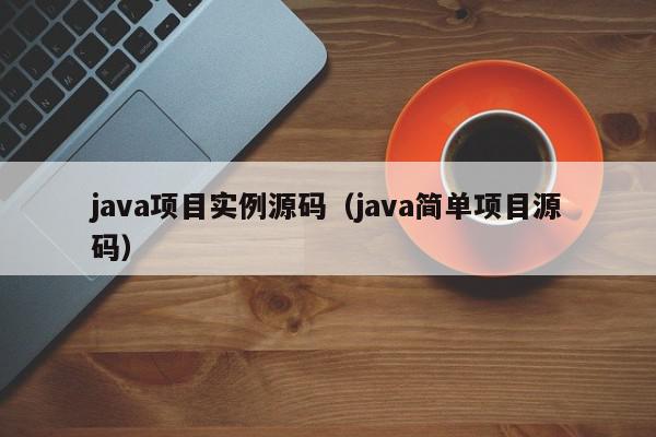 java项目实例源码（java简单项目源码）