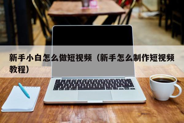 新手小白怎么做短视频（新手怎么制作短视频教程）,新手小白怎么做短视频,信息,视频,账号,第1张