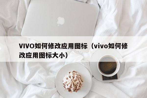 VIVO如何修改应用图标（vivo如何修改应用图标大小）
