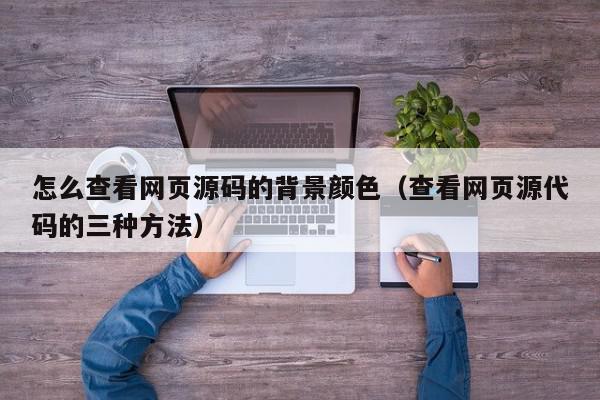 怎么查看网页源码的背景颜色（查看网页源代码的三种方法）,怎么查看网页源码的背景颜色,信息,源码,百度,第1张