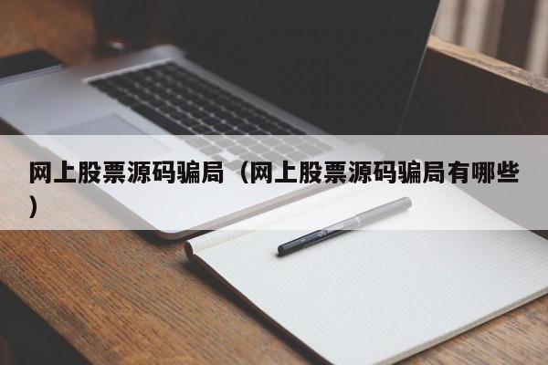 网上股票源码骗局（网上股票源码骗局有哪些）,网上股票源码骗局,信息,源码,微信,第1张