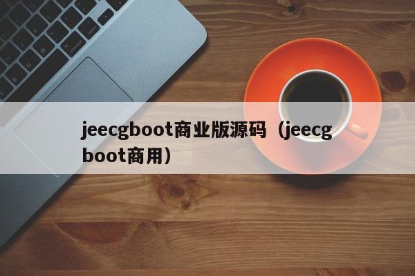 jeecgboot商业版源码（jeecgboot商用）