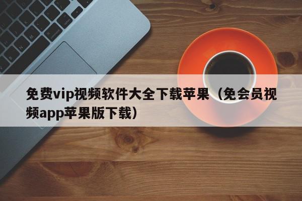 免费vip视频软件大全下载苹果（免会员视频app苹果版下载）,免费vip视频软件大全下载苹果,信息,文章,视频,第1张