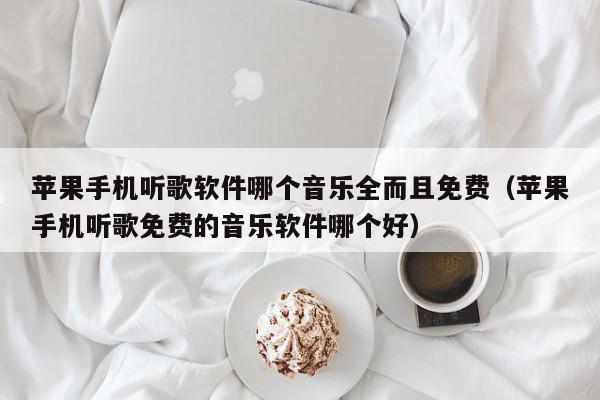 苹果手机听歌软件哪个音乐全而且免费（苹果手机听歌免费的音乐软件哪个好）,苹果手机听歌软件哪个音乐全而且免费,信息,文章,视频,第1张