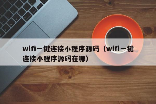 wifi一键连接小程序源码（wifi一键连接小程序源码在哪）