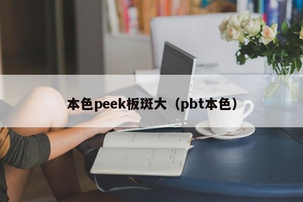 本色peek板斑大（pbt本色）