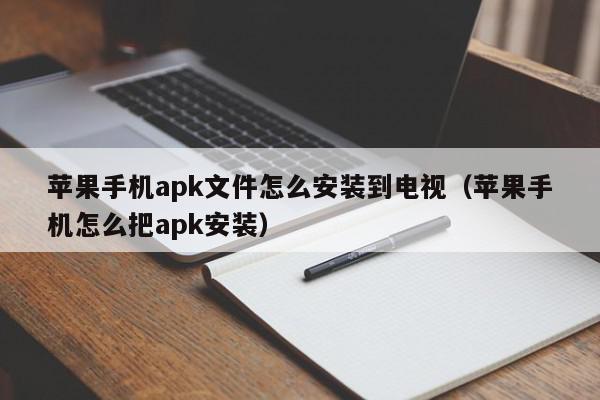 苹果手机apk文件怎么安装到电视（苹果手机怎么把apk安装）,苹果手机apk文件怎么安装到电视,信息,APP,安卓,第1张