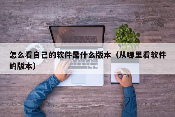 怎么看自己的软件是什么版本（从哪里看软件的版本）,怎么看自己的软件是什么版本,信息,文章,账号,第1张