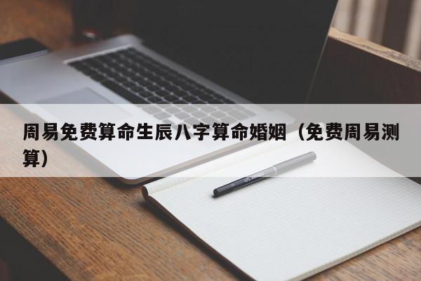 周易免费算命生辰八字算命婚姻（免费周易测算）,周易免费算命生辰八字算命婚姻,信息,周易算命,怎么回事,第1张