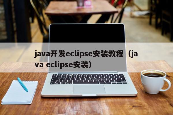 java开发eclipse安装教程（java eclipse安装）