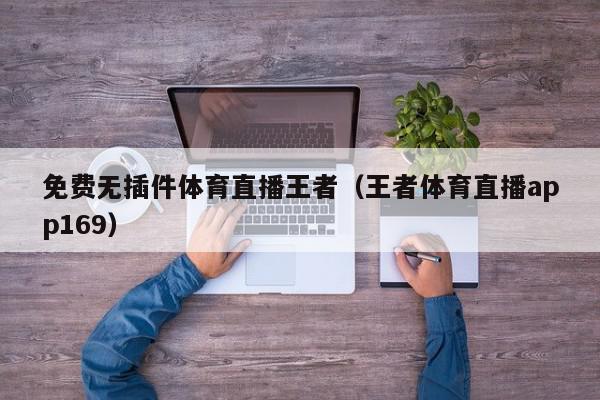 免费无插件体育直播王者（王者体育直播app169）,免费无插件体育直播王者,信息,文章,视频,第1张