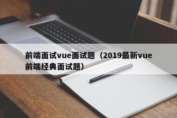 前端面试vue面试题（2019最新vue前端经典面试题）,前端面试vue面试题,信息,文章,模板,第1张
