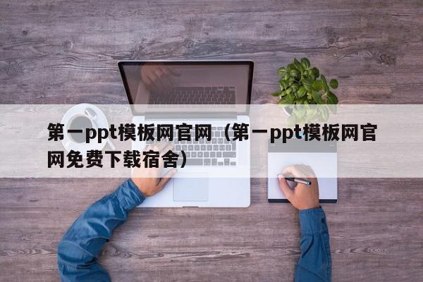 第一ppt模板网官网（第一ppt模板网官网免费下载宿舍）