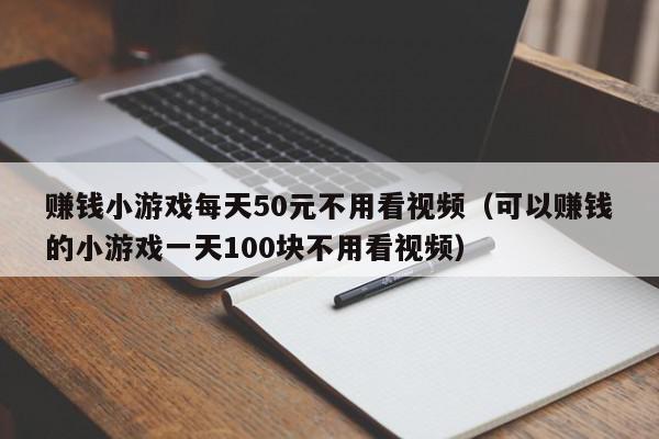 赚钱小游戏每天50元不用看视频（可以赚钱的小游戏一天100块不用看视频）