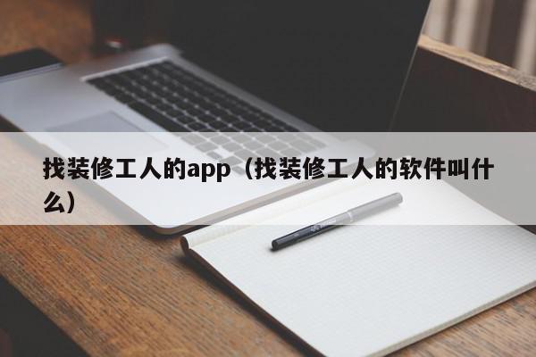 找装修工人的app（找装修工人的软件叫什么）