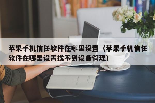 苹果手机信任软件在哪里设置（苹果手机信任软件在哪里设置找不到设备管理）