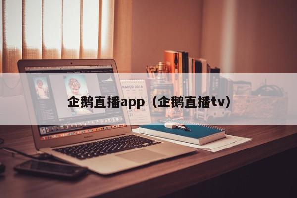 企鹅直播app（企鹅直播tv）