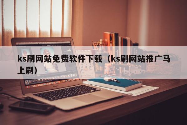 ks刷网站免费软件下载（ks刷网站推广马上刷）