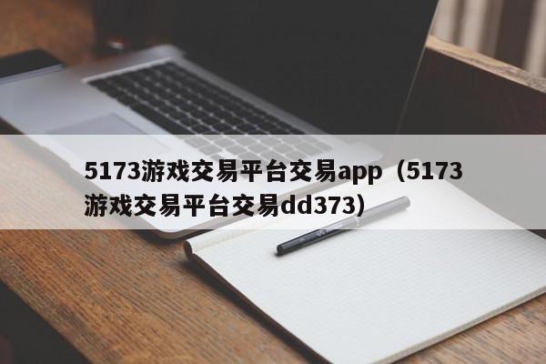 5173游戏交易平台交易app（5173游戏交易平台交易dd373）