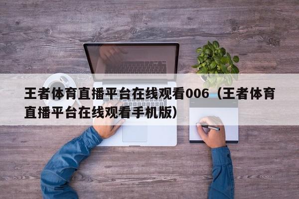 王者体育直播平台在线观看006（王者体育直播平台在线观看手机版）,王者体育直播平台在线观看006,信息,文章,视频,第1张