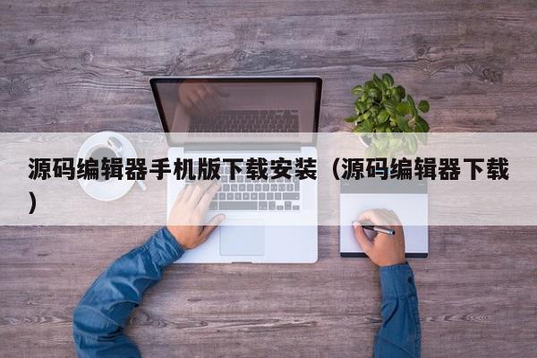 源码编辑器手机版下载安装（源码编辑器下载）,源码编辑器手机版下载安装,信息,文章,源码,第1张