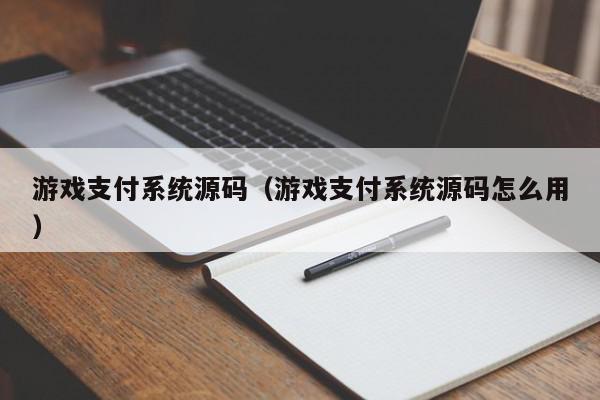 游戏支付系统源码（游戏支付系统源码怎么用）