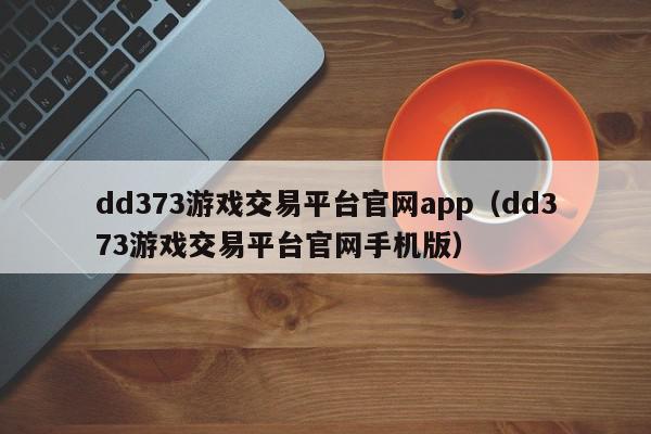 dd373游戏交易平台官网app（dd373游戏交易平台官网手机版）