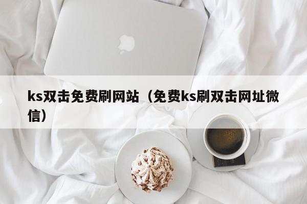 ks双击免费刷网站（免费ks刷双击网址微信）